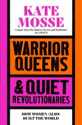 Warrior Queens and Quiet Revolutionaries : How Women (Also) Built the World