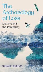 The Archaeology of Loss : A Companion for Grief