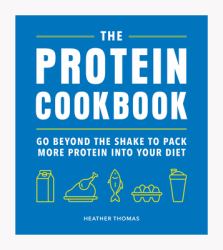 The Protein Cookbook : Go Beyond the Shake to Pack More Protein into Your Diet