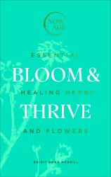 Bloom and Thrive : Essential Healing Herbs and Flowers (Now Age Series)