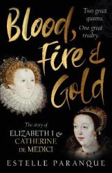 Blood, Fire and Gold : The Story of Elizabeth I and Catherine de Medici