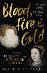 Blood, Fire and Gold : The Story of Elizabeth I and Catherine de Medici
