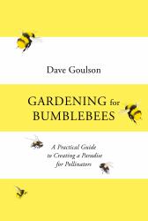 Gardening for Bumblebees : A Practical Guide to Creating a Paradise for Pollinators