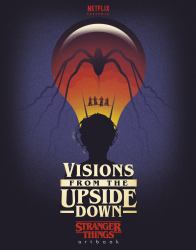 Visions from the Upside Down : A Stranger Things Art Book