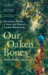 Our Oaken Bones : Reviving a Family, a Farm and Britain's Ancient Rainforests