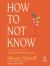 How to Not Know : The Value of Uncertainty in a World That Demands Answers