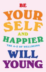 Be Yourself and Happier : The a-Z of Wellbeing