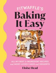 Fitwaffle's Baking It Easy : All My Best 3-Ingredient Recipes and Most-loved Cakes and Desserts