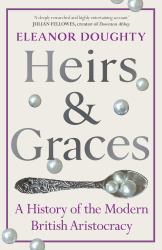 Heirs and Graces : A History of the Modern British Aristocracy