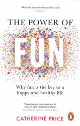 The Power of Fun : Why Fun Is the Key to a Happy and Healthy Life