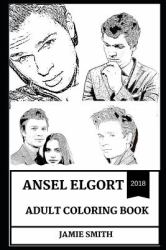 Ansel Elgort Adult Coloring Book : Golden Globe Award Winner and Baby Driver Star, Millennial Prodigy and Erotica Sex Symbol Inspired Adult Coloring Book