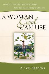 A Woman God Can Use : Lessons from Old Testament Women Help You Make Today's Choices