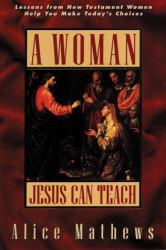A Woman Jesus Can Teach : Lessons from New Testament Women Help You Make Today's Choices
