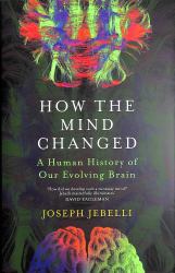 How the Mind Changed : A Human History of Our Evolving Brain