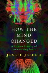 How the Mind Changed : A Human History of Our Evolving Brain