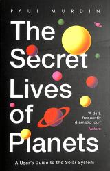 The Secret Lives of Planets : A User's Guide to the Solar System
