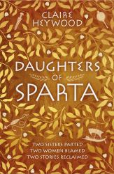 Daughters of Sparta : A Tale of Secrets, Passion and Revenge from Mythology's Most Vilified Women