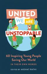 United We Are Unstoppable : 60 Inspiring Young People Saving Our World