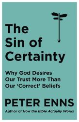 The Sin of Certainty : Why God Desires Our Trust More Than Our 'Correct' Beliefs