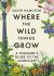 Where the Wild Things Grow : A Forager's Guide to the Landscape
