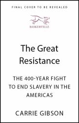 The Great Resistance : The 400-Year Fight to End Slavery in the Americas