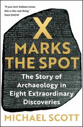 X Marks the Spot : The Story of Archaeology in Eight Extraordinary Discoveries