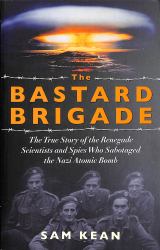 The Bastard Brigade : The True Story of the Renegade Scientists and Spies Who Sabotaged the Nazi Atomic Bomb