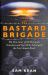 The Bastard Brigade : The True Story of the Renegade Scientists and Spies Who Sabotaged the Nazi Atomic Bomb
