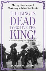 The King Is Dead, Long Live the King! : Majesty, Mourning and Modernity in Edwardian Britain