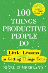 100 Things Productive People Do : Little Lessons in Getting Things Done