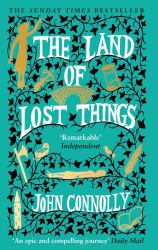 The Land of Lost Things : The Top Ten Bestseller and Highly Anticipated Follow up to the Book of Lost Things