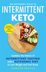 The Beginner's Guide to Intermittent Keto : Combine the Powers of Intermittent Fasting with a Ketogenic Diet to Lose Weight and Feel Great