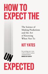 How to Expect the Unexpected : The Science of Making Predictions and the Art of Knowing When Not To