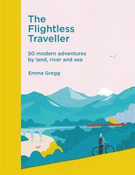 The Flightless Traveller : 50 Modern Adventures by Land, River and Sea