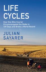 Life Cycles : How One Bike Courier Rode Around the World in 169 Days and Broke a Record