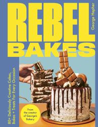 Rebel Bakes : 80+ Deliciously Creative Cakes, Bakes and Treats for Every Occasion