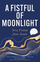 A Fistful of Moonlight : New Fiction from Assam