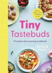 Tiny Tastebuds : A Definitive Guide to Baby-Led Weaning for Busy Parents