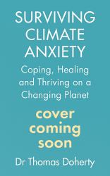 Surviving Climate Anxiety : Coping, Healing and Thriving on a Changing Planet