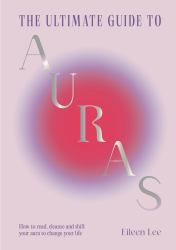 The Ultimate Guide to Auras : How to Read, Cleanse and Shift Colour Energy to Change Your Life