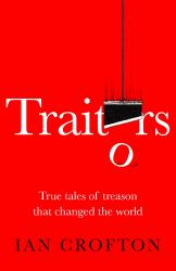 Traitors and Turncoats : From Judas Iscariot to the Men Who Plotted to Kill Hitler