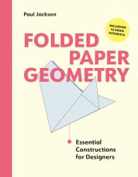 Folded Paper Geometry : Practical Constructions for Designers and Makers