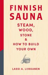 Finnish Sauna : Steam, Wood, Stone and How to Build Your Own