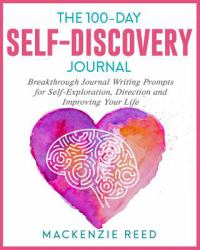The 100-Day Self-Discovery Journal : Breakthrough Journal Writing Prompts for Self-Exploration, Direction and Improving Your Life