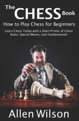 Chess Book: How to Play Chess for Beginners: Learn Chess Today with a Short Primer of Chess Rules, Special Moves, and Fundamentals