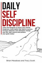 Daily Self Discipline : Learn the Blueprint to Boost Your Mental Toughness, Build Habits That Lead to Success, Increase Willpower and Change Your Life. Gain Control and Achieve Your Goals Today!