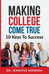 Making College Come True : 10 Keys to Success for Anyone