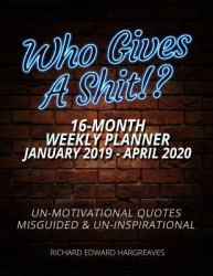Who Gives a Shit 16 Month January 2019- April 2020 Weekly Planner : Un Motivational Quotes Misguided and un Inspirational - Daily Diary Monthly Yearly Agenda Calendar Large 8. 5 X 11 Schedule Journal Organizer