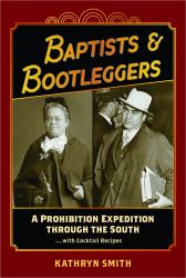 Baptists & Bootleggers : A Prohibition Expedition Through the South...with Cocktail Recipes