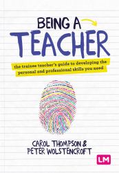 Being a Teacher : The Trainee Teacher′s Guide to Developing the Personal and Professional Skills You Need